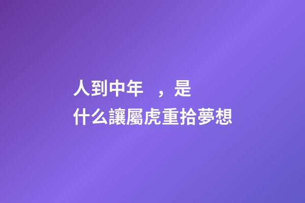 人到中年，是什么讓屬虎重拾夢想